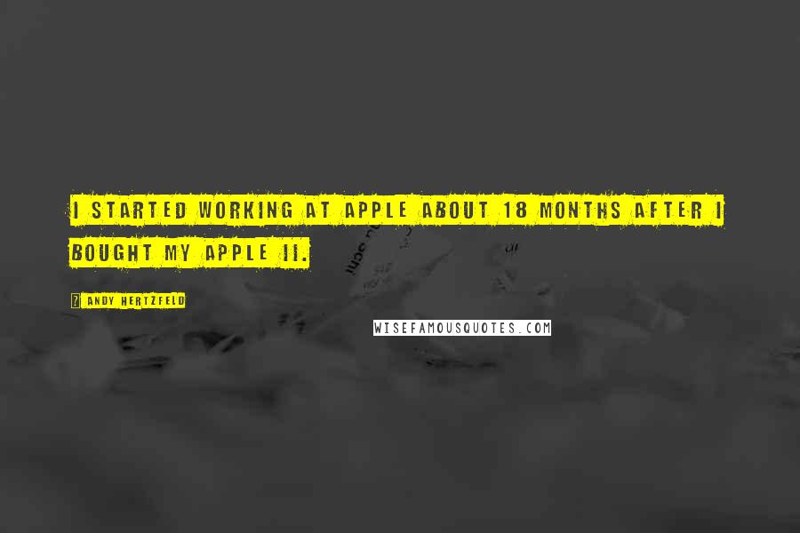 Andy Hertzfeld Quotes: I started working at Apple about 18 months after I bought my Apple II.