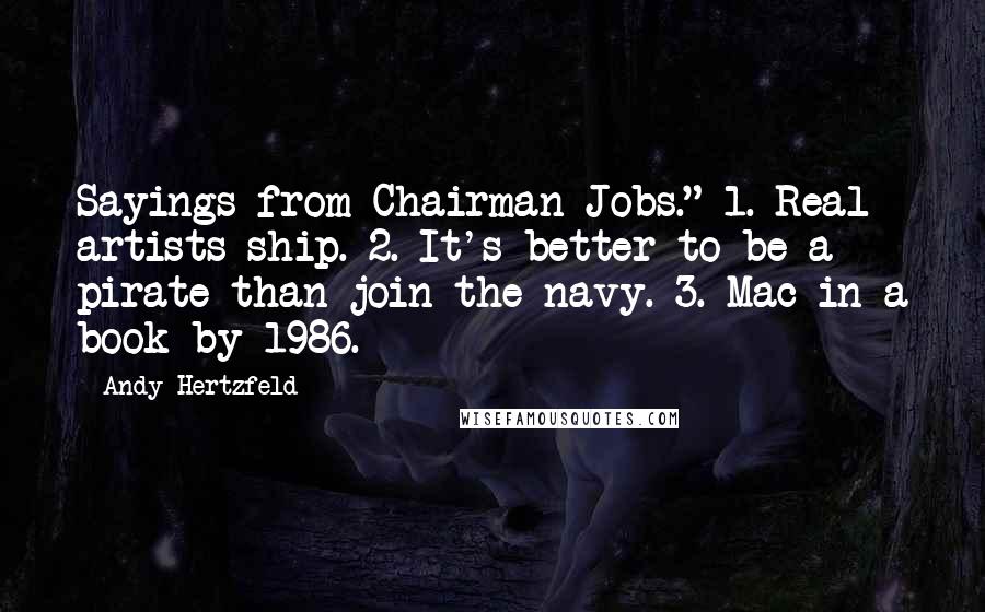 Andy Hertzfeld Quotes: Sayings from Chairman Jobs." 1. Real artists ship. 2. It's better to be a pirate than join the navy. 3. Mac in a book by 1986.