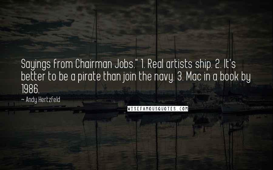 Andy Hertzfeld Quotes: Sayings from Chairman Jobs." 1. Real artists ship. 2. It's better to be a pirate than join the navy. 3. Mac in a book by 1986.