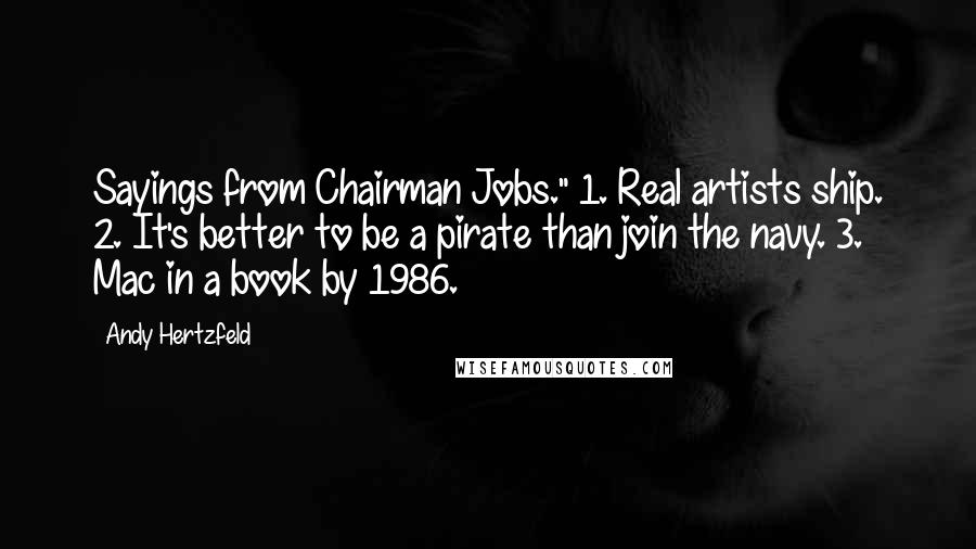 Andy Hertzfeld Quotes: Sayings from Chairman Jobs." 1. Real artists ship. 2. It's better to be a pirate than join the navy. 3. Mac in a book by 1986.