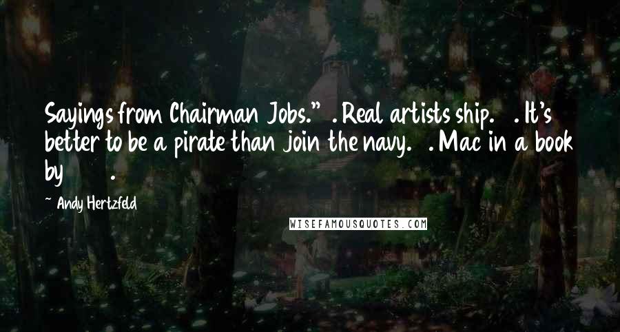 Andy Hertzfeld Quotes: Sayings from Chairman Jobs." 1. Real artists ship. 2. It's better to be a pirate than join the navy. 3. Mac in a book by 1986.
