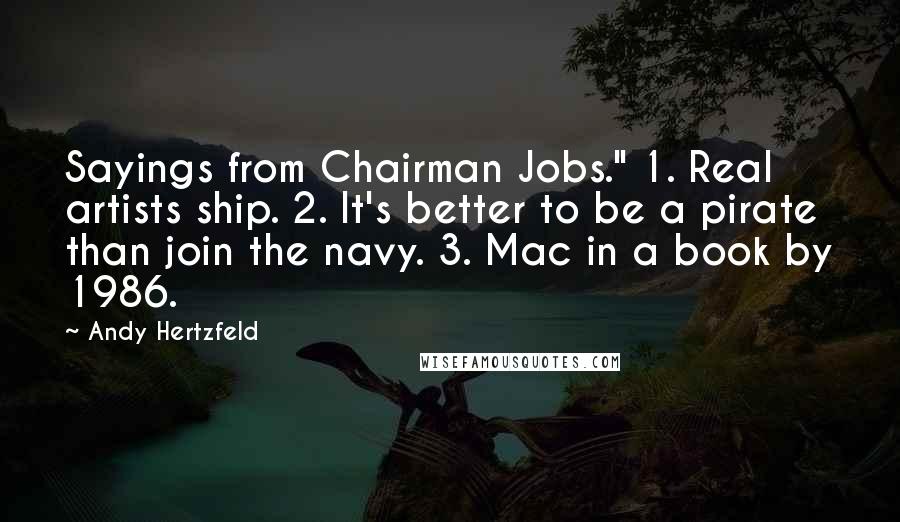 Andy Hertzfeld Quotes: Sayings from Chairman Jobs." 1. Real artists ship. 2. It's better to be a pirate than join the navy. 3. Mac in a book by 1986.