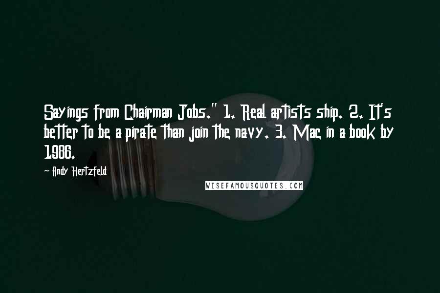 Andy Hertzfeld Quotes: Sayings from Chairman Jobs." 1. Real artists ship. 2. It's better to be a pirate than join the navy. 3. Mac in a book by 1986.