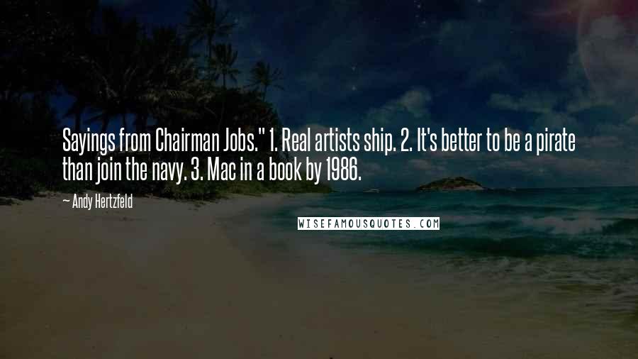 Andy Hertzfeld Quotes: Sayings from Chairman Jobs." 1. Real artists ship. 2. It's better to be a pirate than join the navy. 3. Mac in a book by 1986.