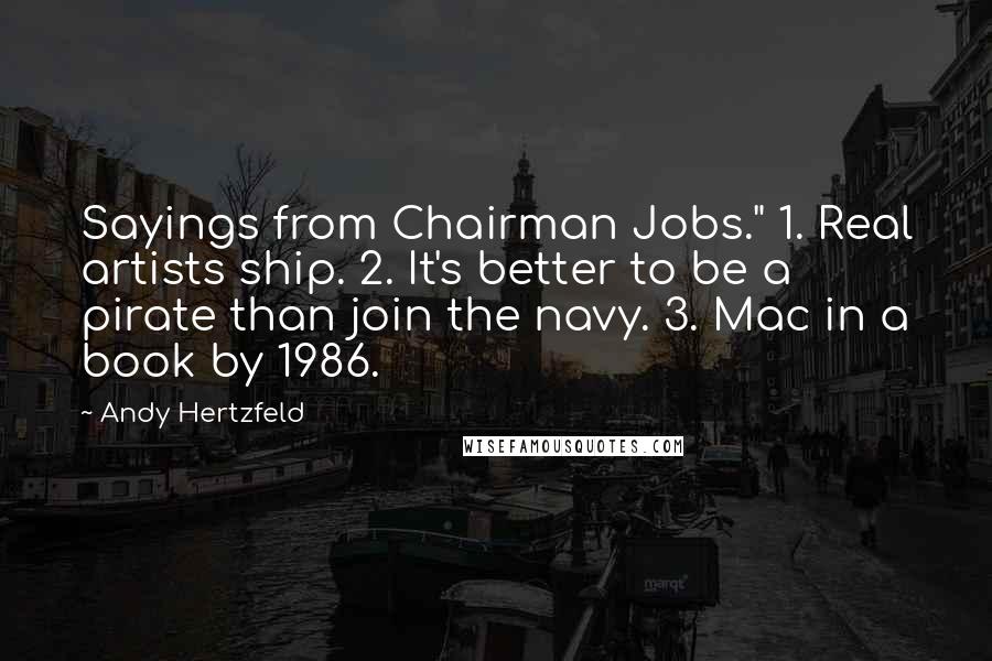 Andy Hertzfeld Quotes: Sayings from Chairman Jobs." 1. Real artists ship. 2. It's better to be a pirate than join the navy. 3. Mac in a book by 1986.
