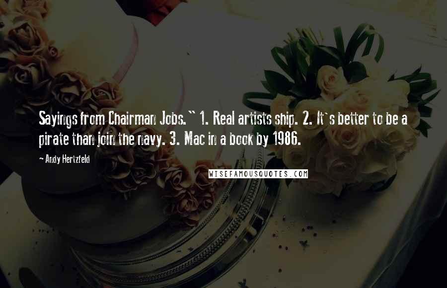 Andy Hertzfeld Quotes: Sayings from Chairman Jobs." 1. Real artists ship. 2. It's better to be a pirate than join the navy. 3. Mac in a book by 1986.