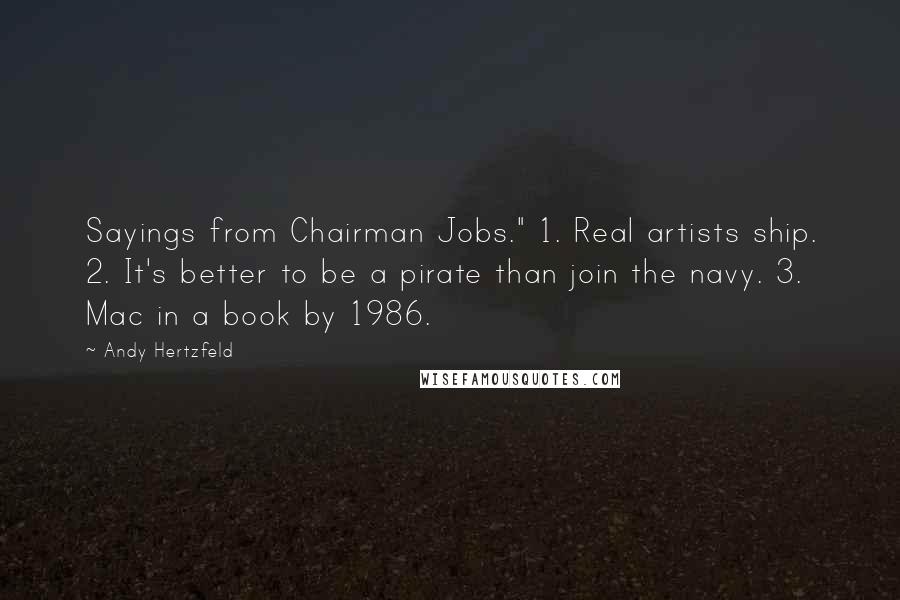 Andy Hertzfeld Quotes: Sayings from Chairman Jobs." 1. Real artists ship. 2. It's better to be a pirate than join the navy. 3. Mac in a book by 1986.