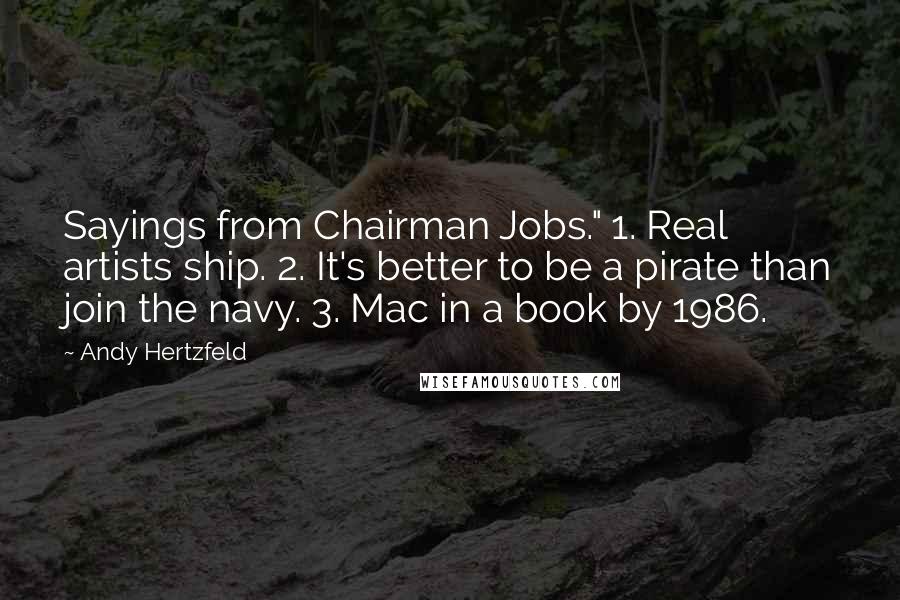 Andy Hertzfeld Quotes: Sayings from Chairman Jobs." 1. Real artists ship. 2. It's better to be a pirate than join the navy. 3. Mac in a book by 1986.