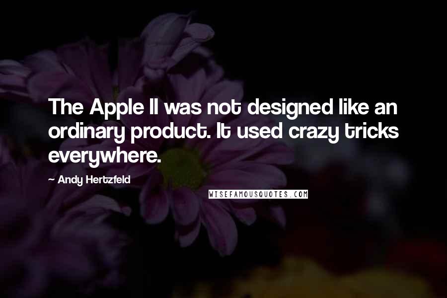Andy Hertzfeld Quotes: The Apple II was not designed like an ordinary product. It used crazy tricks everywhere.