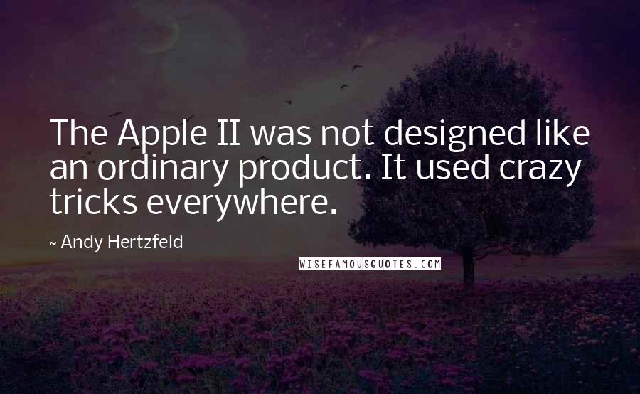 Andy Hertzfeld Quotes: The Apple II was not designed like an ordinary product. It used crazy tricks everywhere.