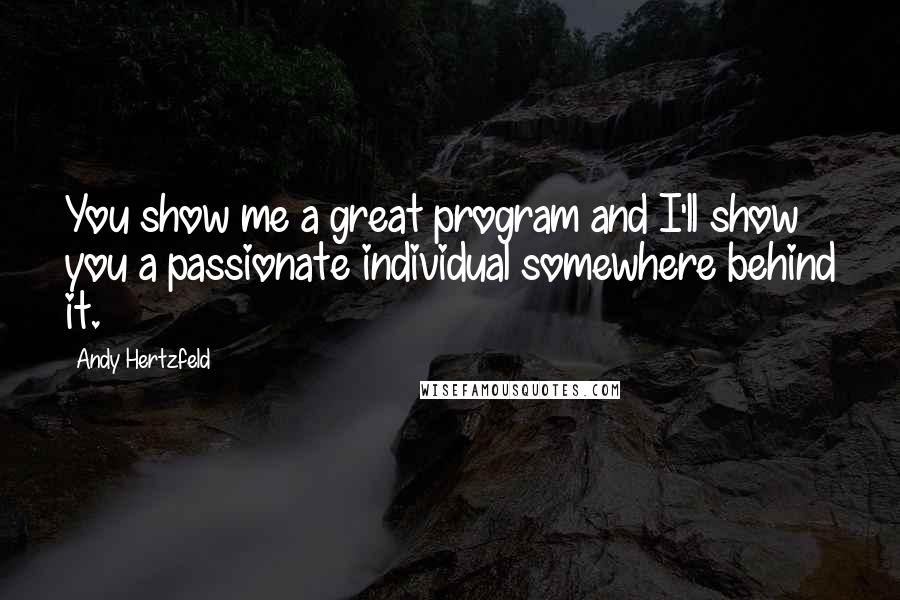 Andy Hertzfeld Quotes: You show me a great program and I'll show you a passionate individual somewhere behind it.
