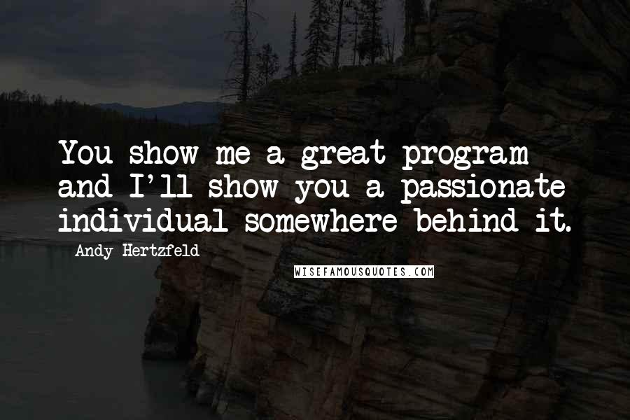 Andy Hertzfeld Quotes: You show me a great program and I'll show you a passionate individual somewhere behind it.