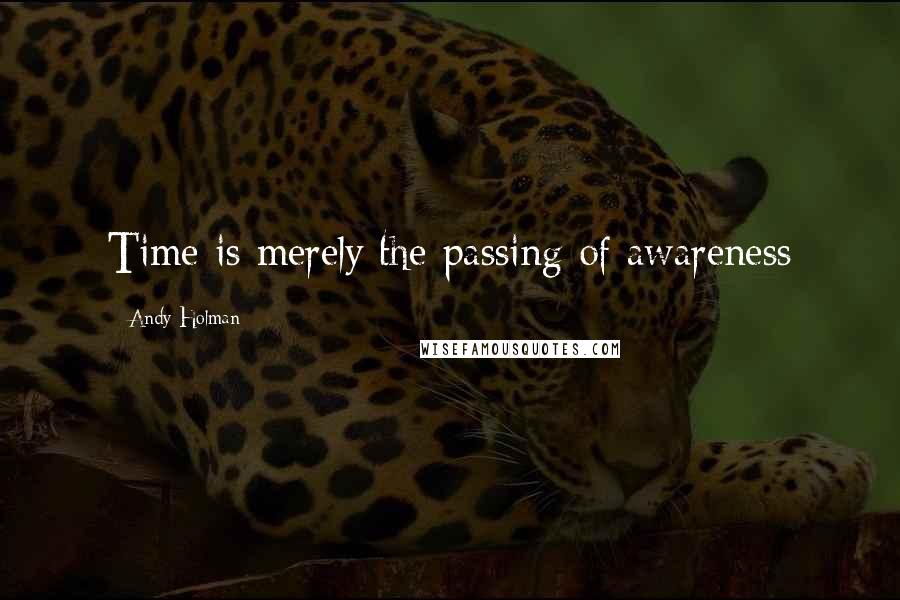 Andy Holman Quotes: Time is merely the passing of awareness