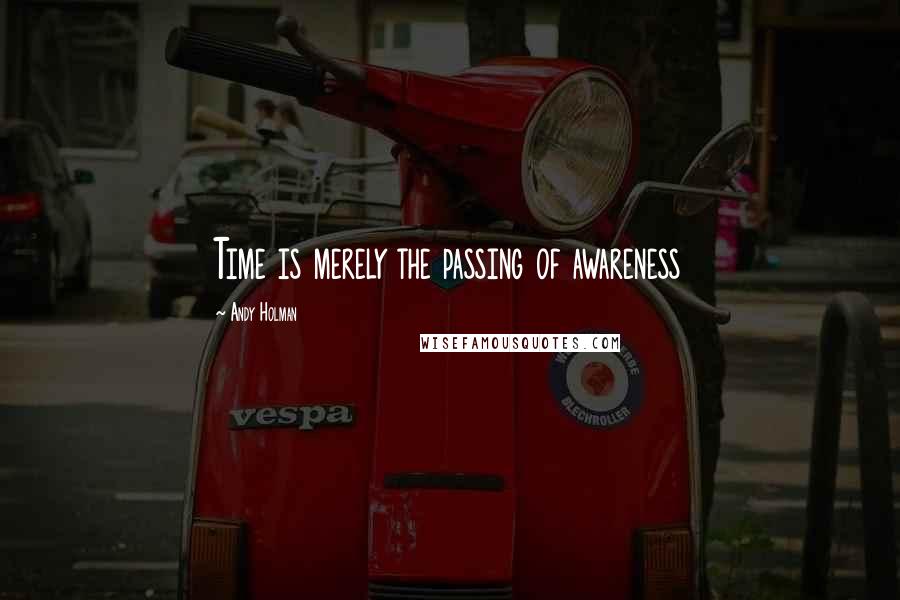 Andy Holman Quotes: Time is merely the passing of awareness