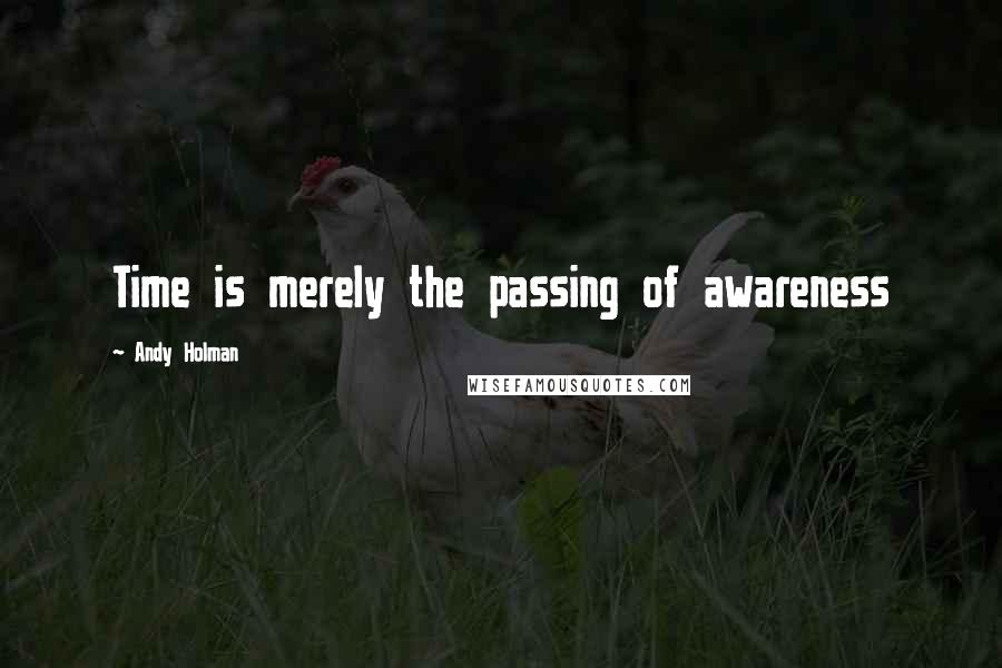 Andy Holman Quotes: Time is merely the passing of awareness