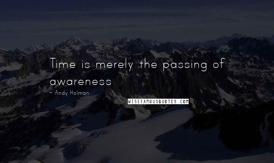 Andy Holman Quotes: Time is merely the passing of awareness