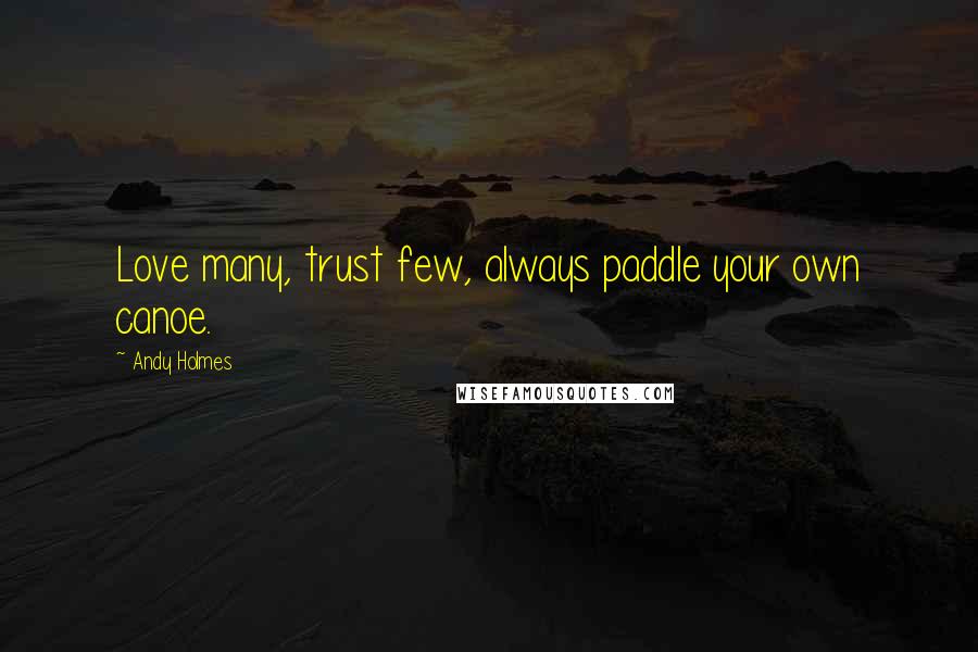 Andy Holmes Quotes: Love many, trust few, always paddle your own canoe.