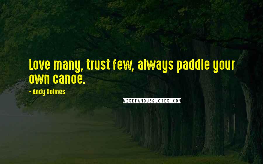 Andy Holmes Quotes: Love many, trust few, always paddle your own canoe.