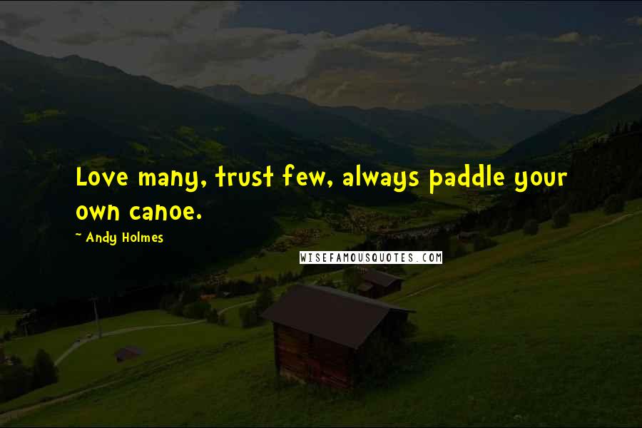 Andy Holmes Quotes: Love many, trust few, always paddle your own canoe.