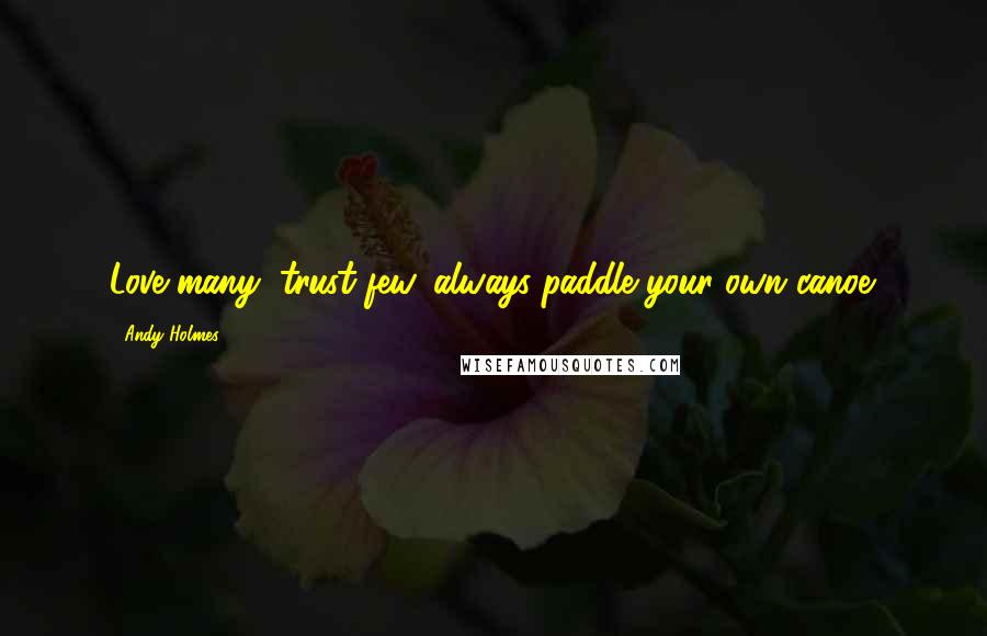 Andy Holmes Quotes: Love many, trust few, always paddle your own canoe.