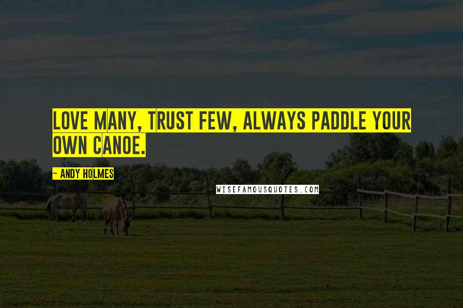 Andy Holmes Quotes: Love many, trust few, always paddle your own canoe.