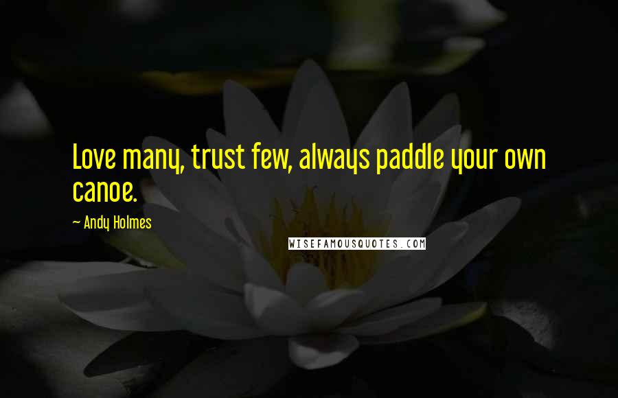 Andy Holmes Quotes: Love many, trust few, always paddle your own canoe.