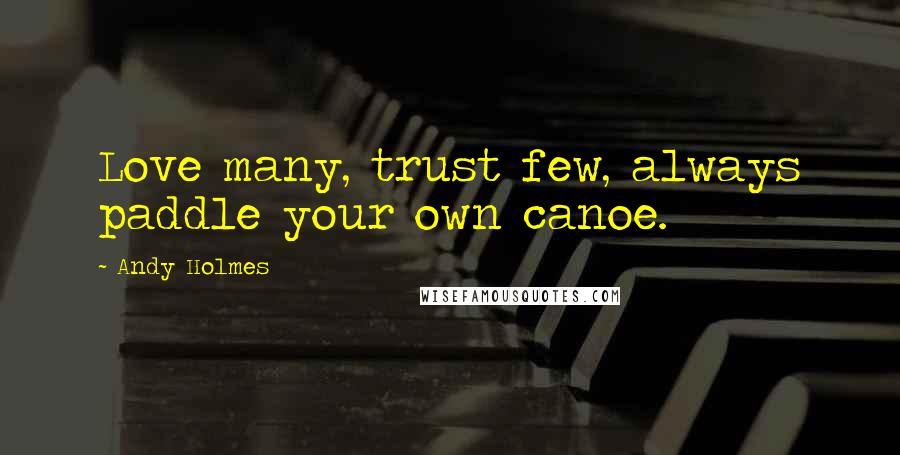 Andy Holmes Quotes: Love many, trust few, always paddle your own canoe.