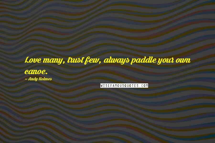 Andy Holmes Quotes: Love many, trust few, always paddle your own canoe.