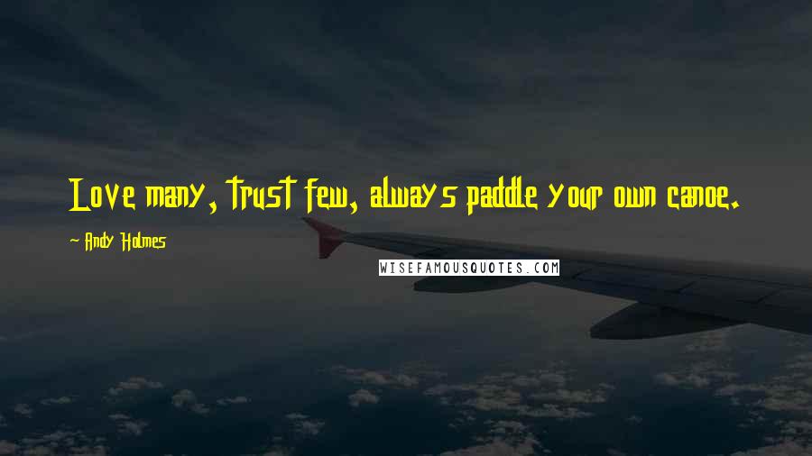 Andy Holmes Quotes: Love many, trust few, always paddle your own canoe.