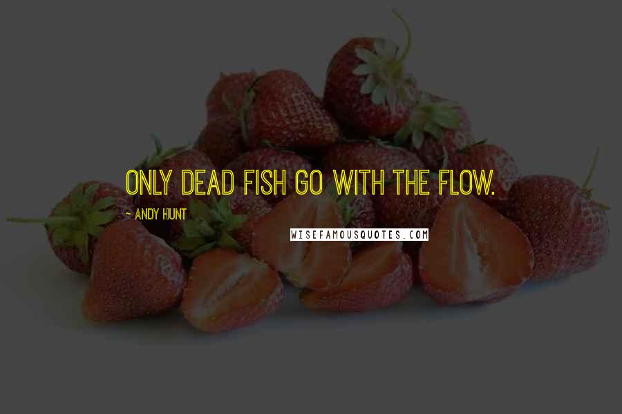 Andy Hunt Quotes: Only dead fish go with the flow.