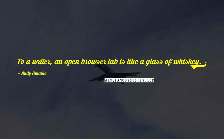 Andy Ihnatko Quotes: To a writer, an open browser tab is like a glass of whiskey. 1 or 2 can help the work. Too many ensures that nothing gets done.