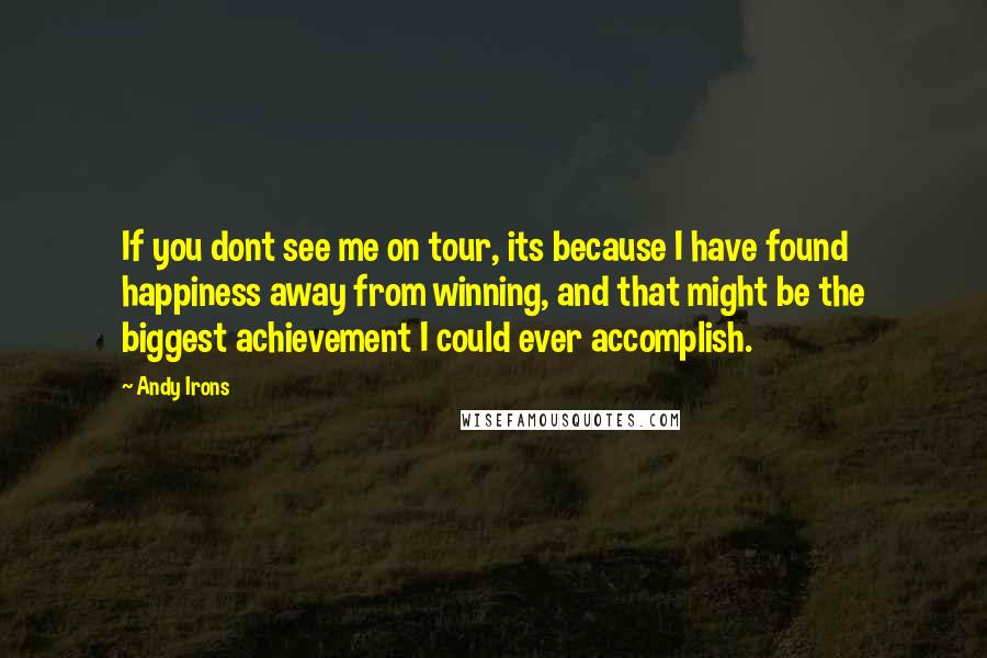 Andy Irons Quotes: If you dont see me on tour, its because I have found happiness away from winning, and that might be the biggest achievement I could ever accomplish.