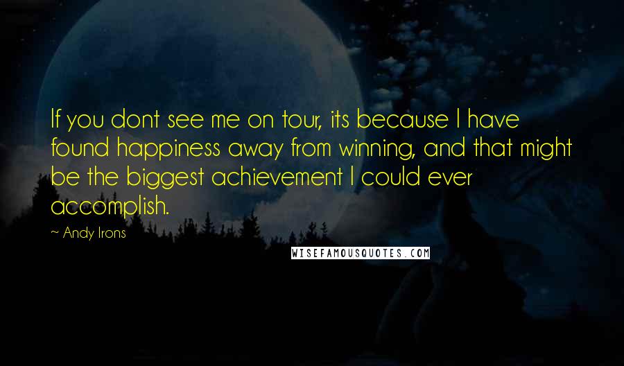 Andy Irons Quotes: If you dont see me on tour, its because I have found happiness away from winning, and that might be the biggest achievement I could ever accomplish.