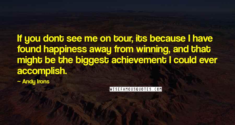 Andy Irons Quotes: If you dont see me on tour, its because I have found happiness away from winning, and that might be the biggest achievement I could ever accomplish.