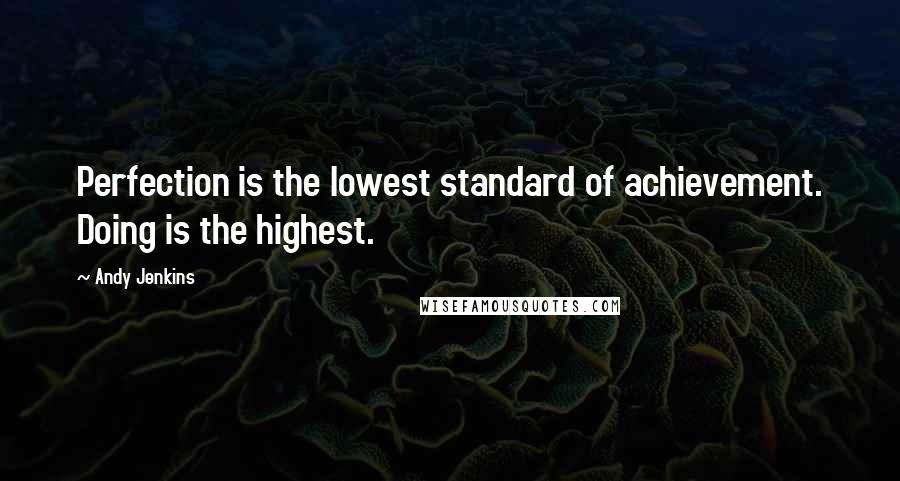 Andy Jenkins Quotes: Perfection is the lowest standard of achievement. Doing is the highest.