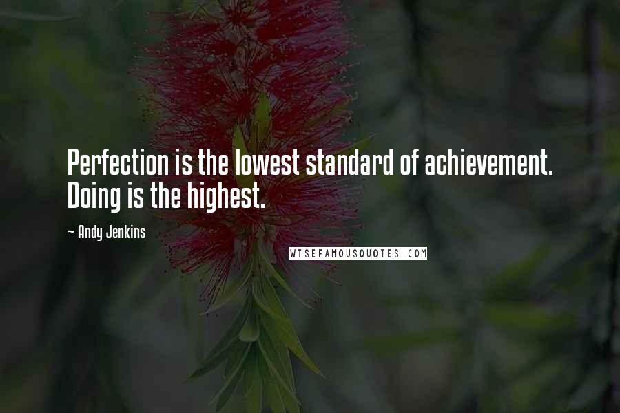 Andy Jenkins Quotes: Perfection is the lowest standard of achievement. Doing is the highest.