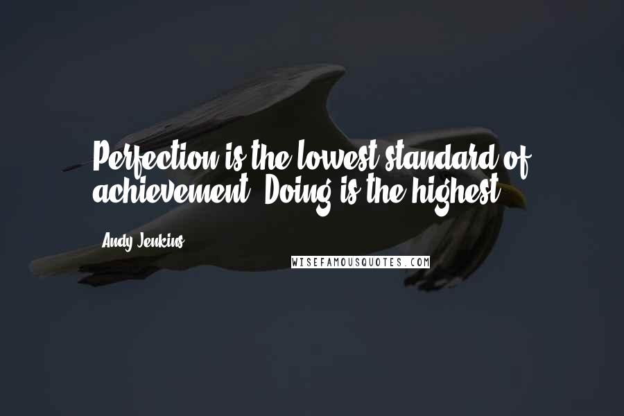 Andy Jenkins Quotes: Perfection is the lowest standard of achievement. Doing is the highest.