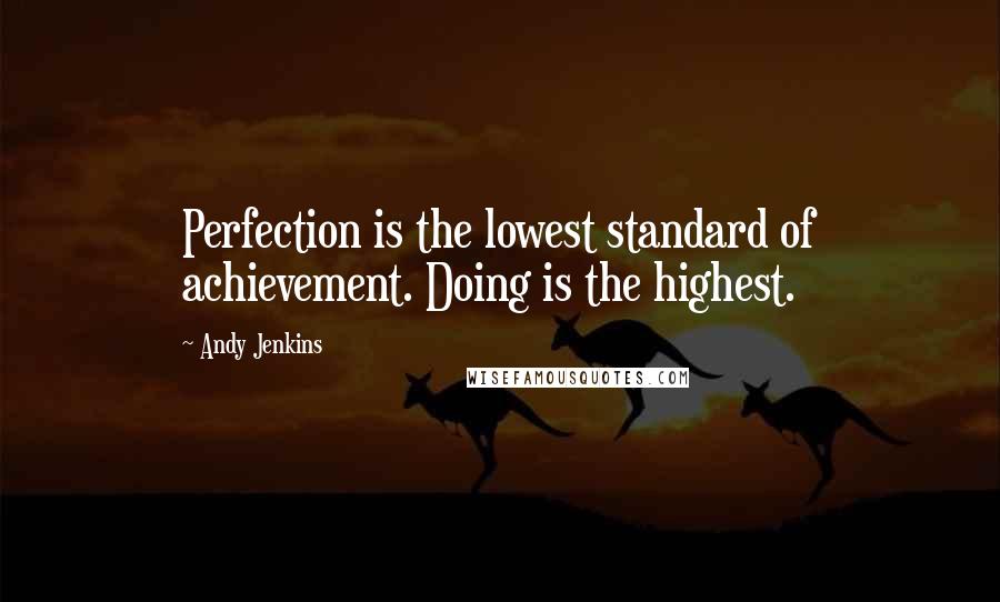 Andy Jenkins Quotes: Perfection is the lowest standard of achievement. Doing is the highest.