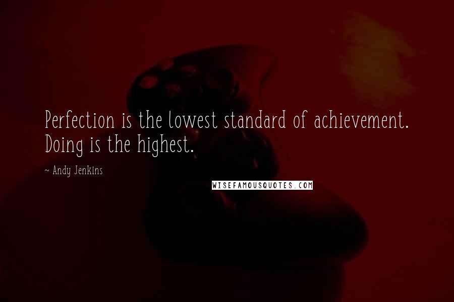 Andy Jenkins Quotes: Perfection is the lowest standard of achievement. Doing is the highest.