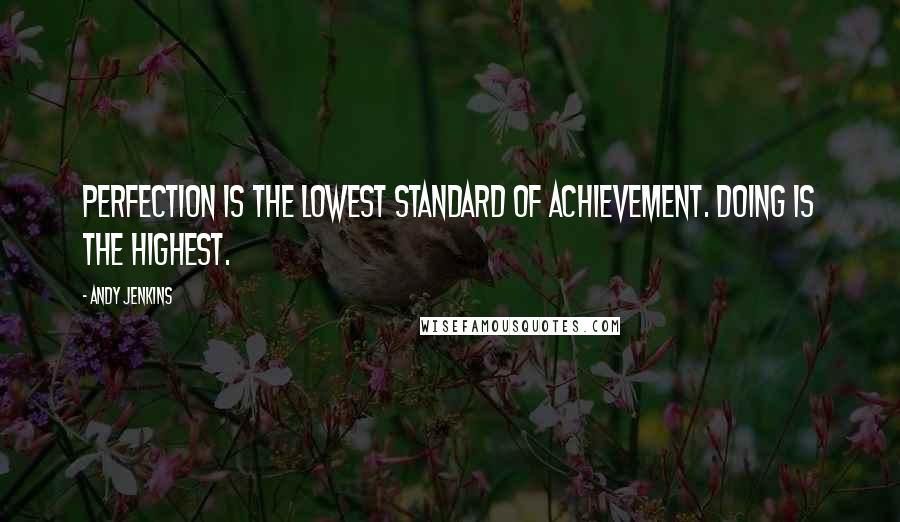 Andy Jenkins Quotes: Perfection is the lowest standard of achievement. Doing is the highest.