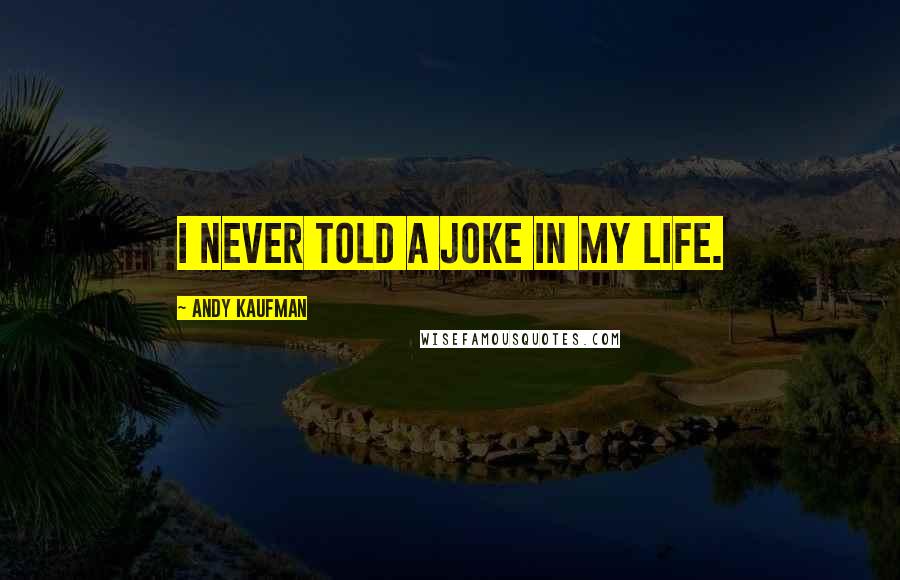 Andy Kaufman Quotes: I never told a joke in my life.