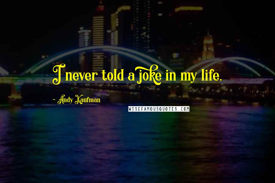 Andy Kaufman Quotes: I never told a joke in my life.