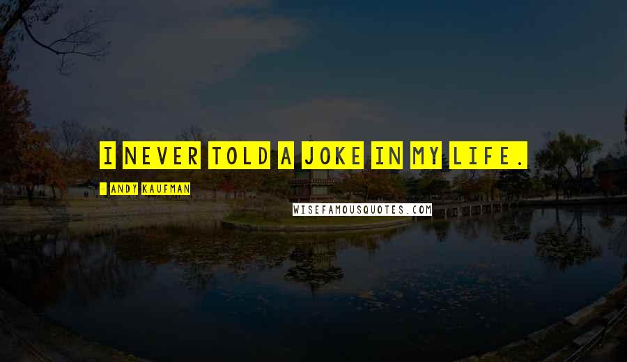 Andy Kaufman Quotes: I never told a joke in my life.