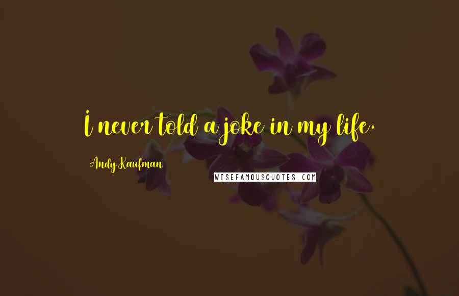 Andy Kaufman Quotes: I never told a joke in my life.