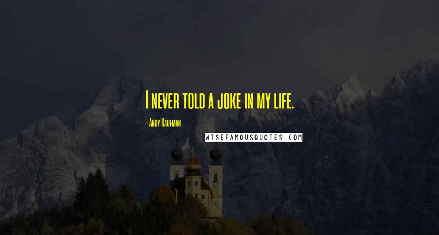 Andy Kaufman Quotes: I never told a joke in my life.