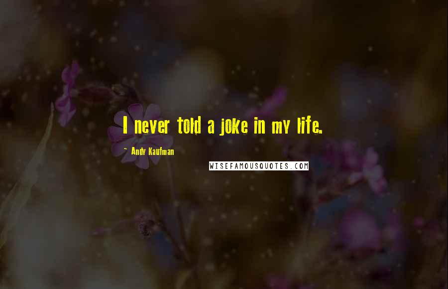 Andy Kaufman Quotes: I never told a joke in my life.