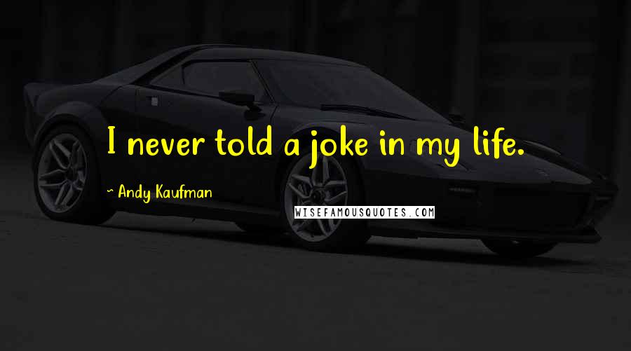 Andy Kaufman Quotes: I never told a joke in my life.