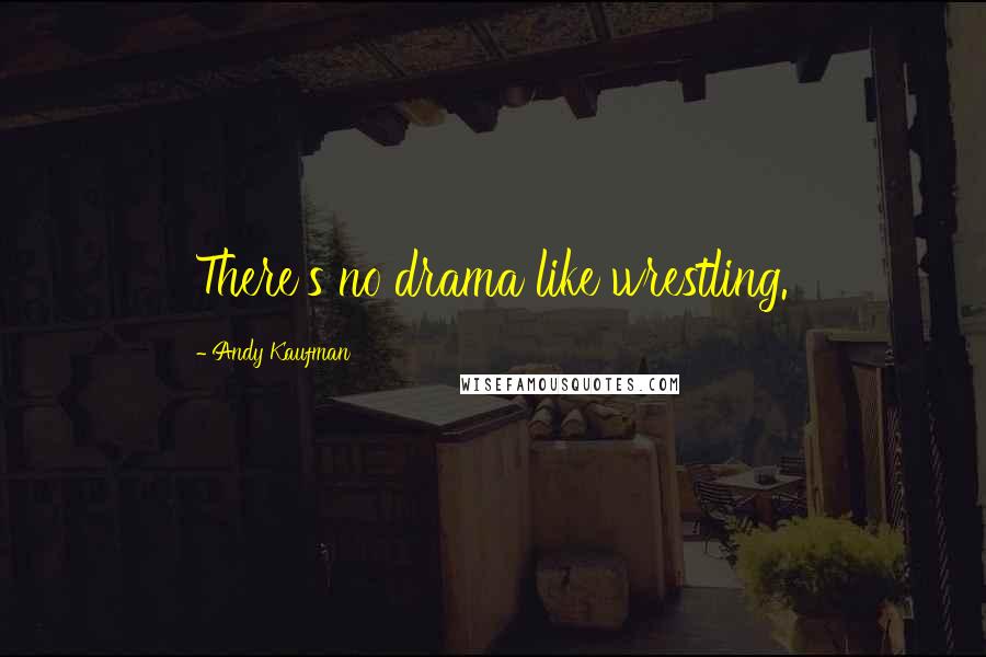 Andy Kaufman Quotes: There's no drama like wrestling.