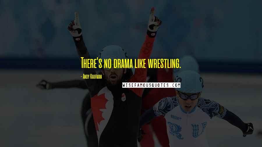 Andy Kaufman Quotes: There's no drama like wrestling.