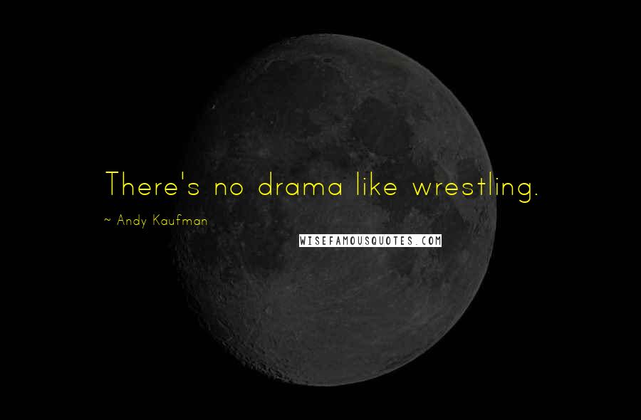 Andy Kaufman Quotes: There's no drama like wrestling.